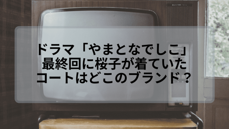 やまとなでしこ 最終回に桜子が着ていたコートのブランドは