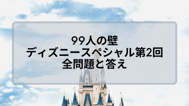 99人の壁ディズニー第2回の全問題と答え 出演者は誰 12月19日