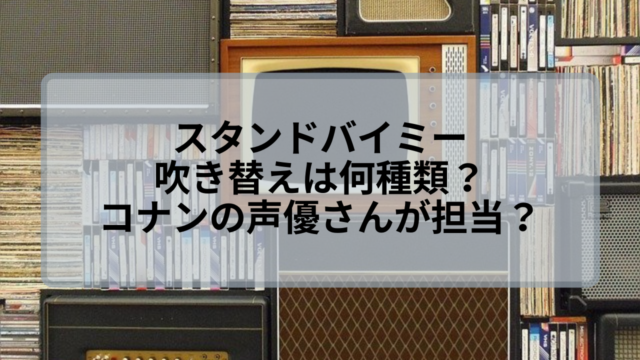 スタンドバイミーは吹き替えは何種類 コナンの声優さんが担当