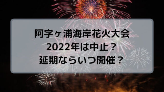 阿字ヶ浦海岸花火大会2022は中止？日程や延期の有無の詳細！