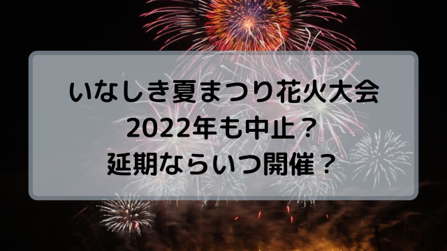 稲敷(いなしき)夏まつり花火大会2022は中止？延期ならいつ開催？