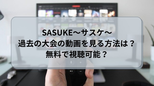 SASUKE(サスケ)の過去の大会動画を見る方法は？無料で視聴できる？