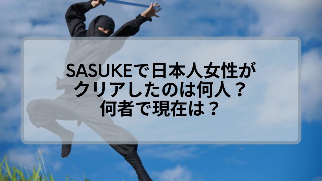 SASUKEで日本人女性がクリアしたのは何人？その人は何者で現在は？