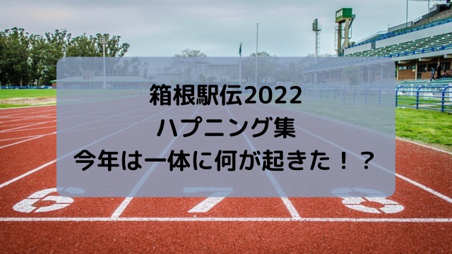 箱根駅伝2022のハプニング集！今年は一体どんな事が起きたのか調査！