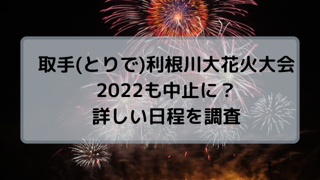 取手(とりで)利根川大花火大会2022は中止？日程や延期の有無！