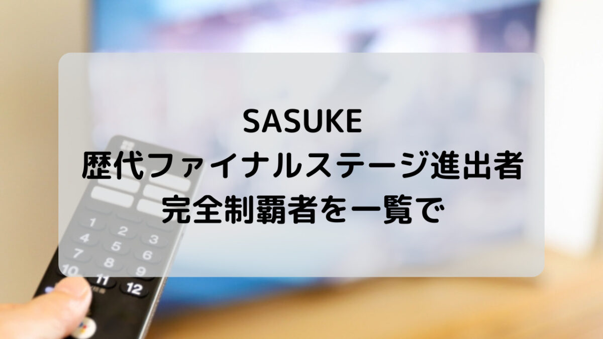 SASUKEのファイナルステージ進出者と完全制覇者を一覧で紹介！