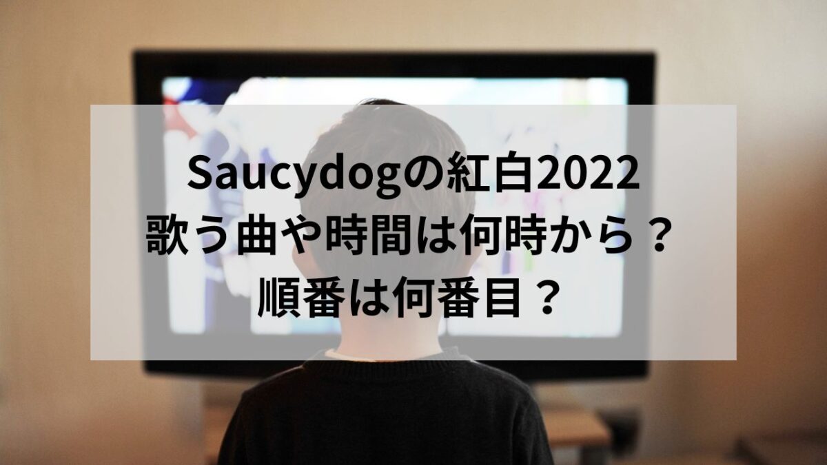 Saucydogの紅白2022の曲や時間は何時から？順番は何番目なのか調査！